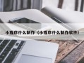 泽州小程序什么制作（小程序什么制作软件）