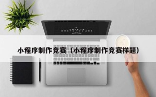 泽州小程序制作竞赛（小程序制作竞赛样题）