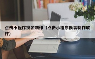 泽州点击小程序换装制作（点击小程序换装制作软件）