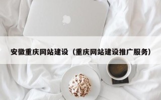 泽州安徽重庆网站建设（重庆网站建设推广服务）