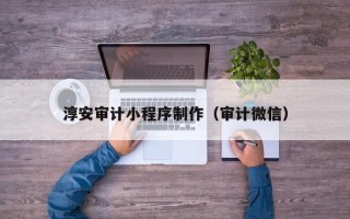 泽州淳安审计小程序制作（审计微信）