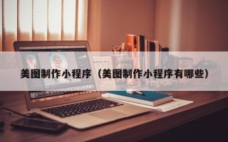 泽州美图制作小程序（美图制作小程序有哪些）