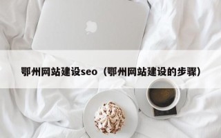 泽州鄂州网站建设seo（鄂州网站建设的步骤）