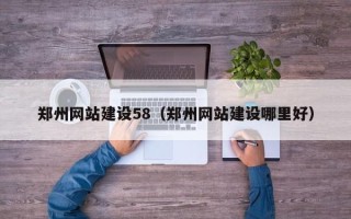泽州郑州网站建设58（郑州网站建设哪里好）