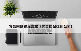 泽州宜昌网站建设高端（宜昌网站优化公司）