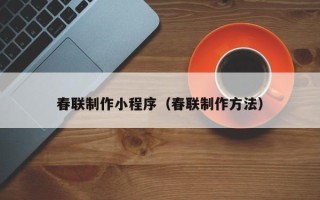 泽州春联制作小程序（春联制作方法）