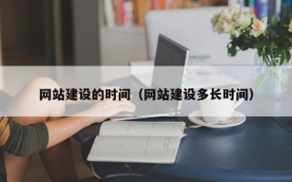泽州网站建设的时间（网站建设多长时间）