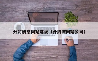 泽州开封创意网站建设（开封做网站公司）
